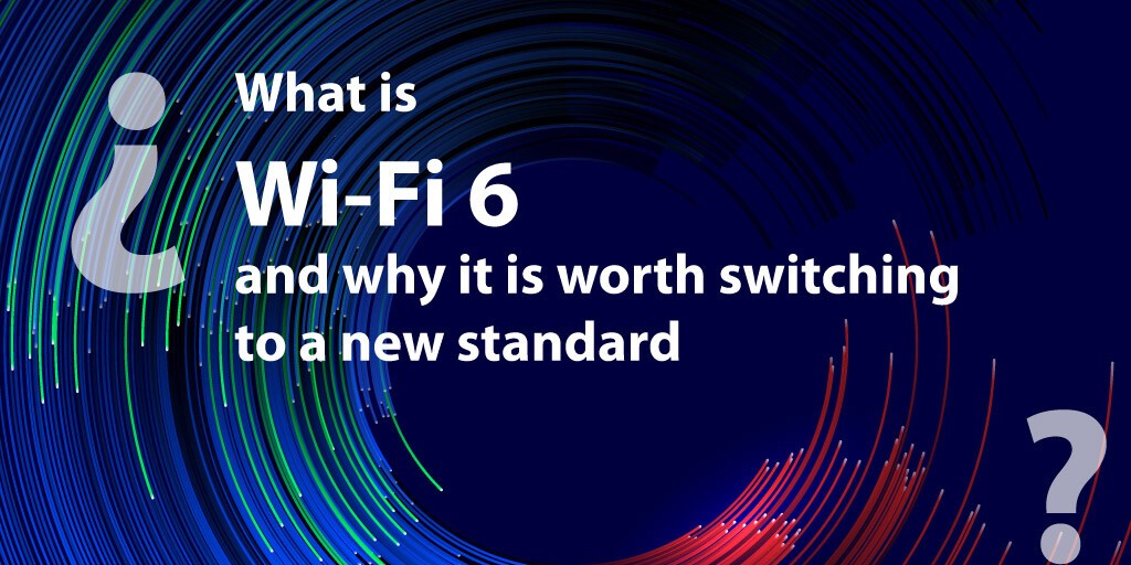 What is Wi-Fi 6 and why it is worth switching to a new standard
